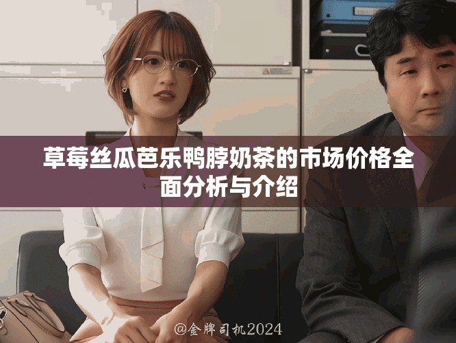 草莓丝瓜芭乐鸭脖奶茶的市场价格全面分析与介绍