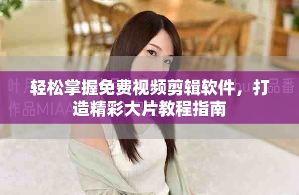 轻松掌握免费视频剪辑软件，打造精彩大片教程指南