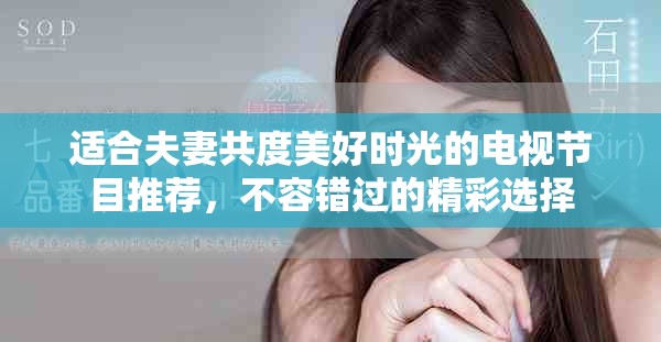 适合夫妻共度美好时光的电视节目推荐，不容错过的精彩选择