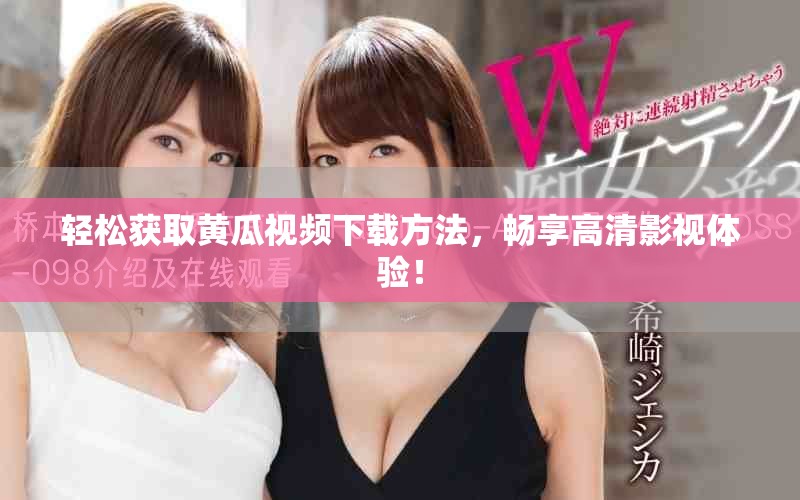 轻松获取黄瓜视频下载方法，畅享高清影视体验！