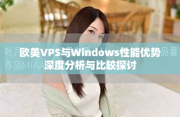 欧美VPS与Windows性能优势深度分析与比较探讨