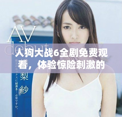 人狗大战6全剧免费观看，体验惊险刺激的对决盛宴