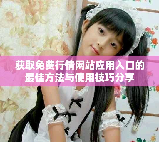 获取免费行情网站应用入口的最佳方法与使用技巧分享