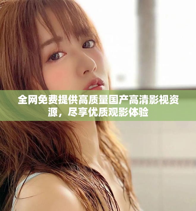 全网免费提供高质量国产高清影视资源，尽享优质观影体验