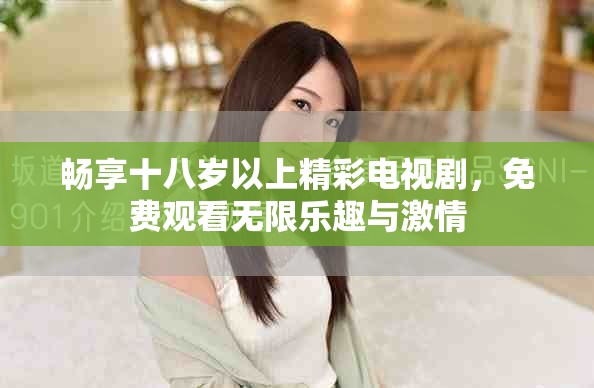 畅享十八岁以上精彩电视剧，免费观看无限乐趣与激情