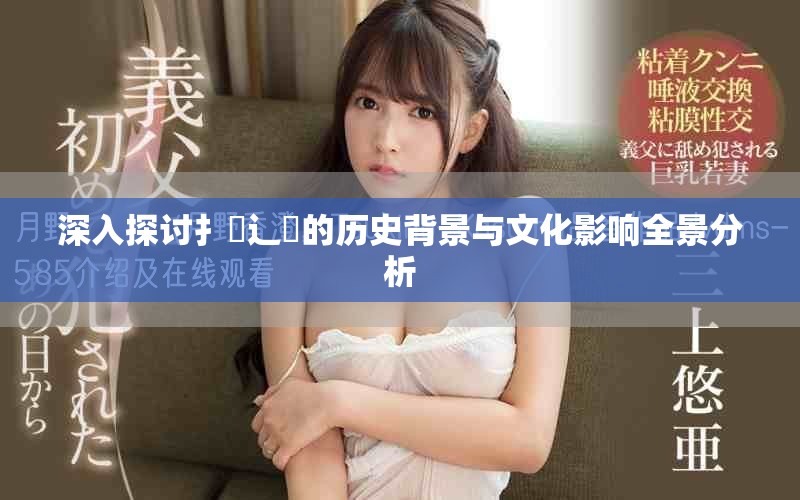 深入探讨扌喿辶畐的历史背景与文化影响全景分析