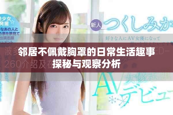 邻居不佩戴胸罩的日常生活趣事探秘与观察分析