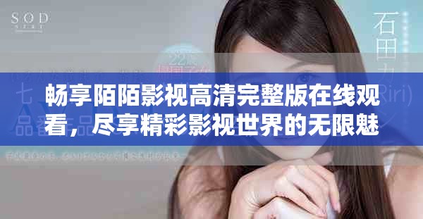 畅享陌陌影视高清完整版在线观看，尽享精彩影视世界的无限魅力
