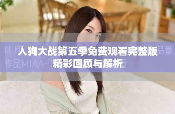 人狗大战第五季免费观看完整版精彩回顾与解析
