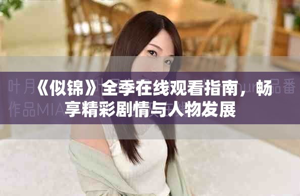 《似锦》全季在线观看指南，畅享精彩剧情与人物发展