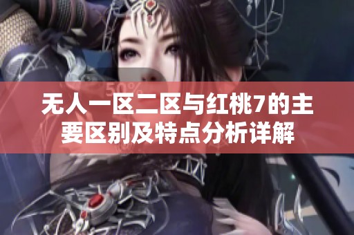 无人一区二区与红桃7的主要区别及特点分析详解