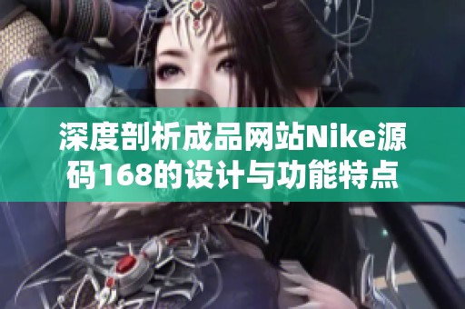 深度剖析成品网站Nike源码168的设计与功能特点
