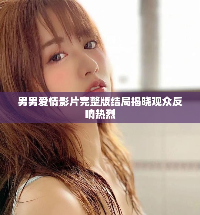 男男爱情影片完整版结局揭晓观众反响热烈