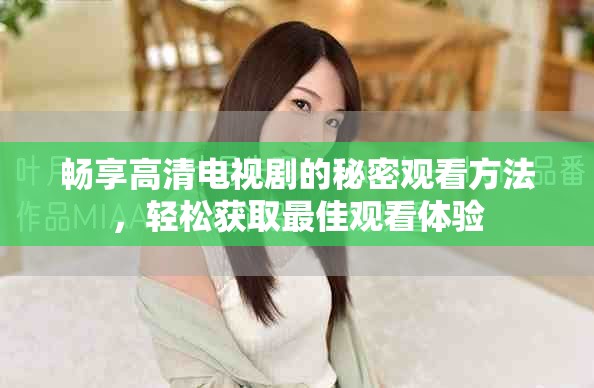 畅享高清电视剧的秘密观看方法，轻松获取最佳观看体验