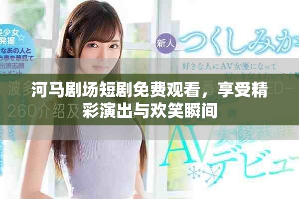 河马剧场短剧免费观看，享受精彩演出与欢笑瞬间
