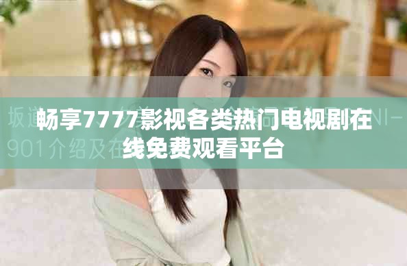 畅享7777影视各类热门电视剧在线免费观看平台