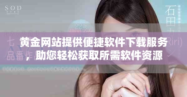 黄金网站提供便捷软件下载服务，助您轻松获取所需软件资源