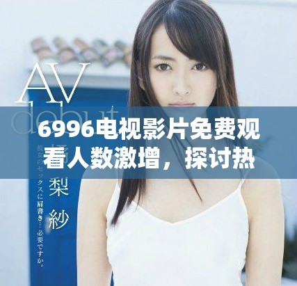 6996电视影片免费观看人数激增，探讨热门影片的吸引力
