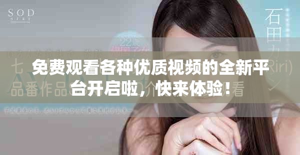 免费观看各种优质视频的全新平台开启啦，快来体验！