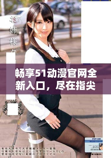 畅享51动漫官网全新入口，尽在指尖体验精彩内容