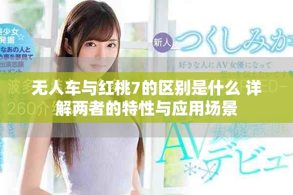 无人车与红桃7的区别是什么 详解两者的特性与应用场景