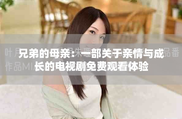 兄弟的母亲：一部关于亲情与成长的电视剧免费观看体验