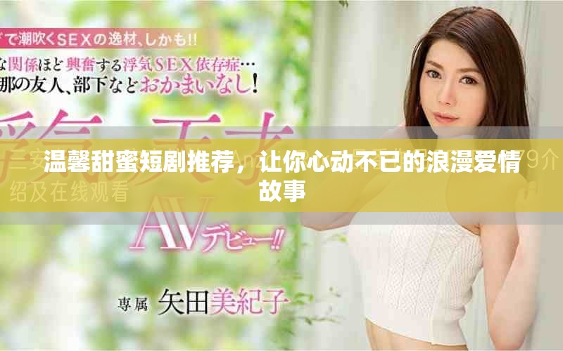 温馨甜蜜短剧推荐，让你心动不已的浪漫爱情故事