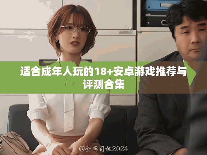 适合成年人玩的18+安卓游戏推荐与评测合集