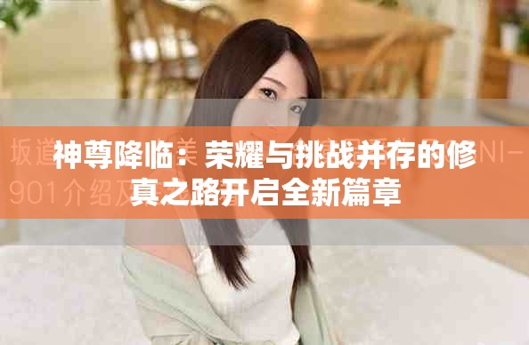 神尊降临：荣耀与挑战并存的修真之路开启全新篇章