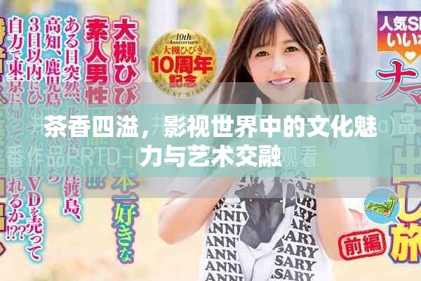 茶香四溢，影视世界中的文化魅力与艺术交融