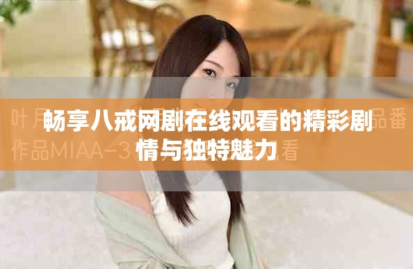 畅享八戒网剧在线观看的精彩剧情与独特魅力