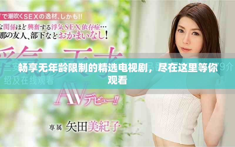 畅享无年龄限制的精选电视剧，尽在这里等你观看