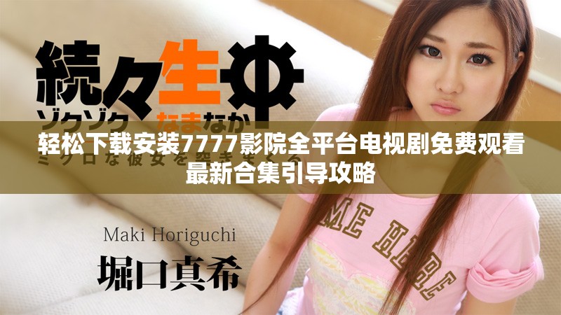 轻松下载安装7777影院全平台电视剧免费观看最新合集引导攻略
