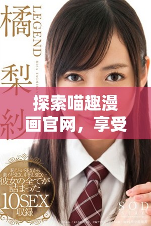 探索喵趣漫画官网，享受精彩漫画世界的乐趣
