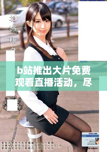 b站推出大片免费观看直播活动，尽享精彩内容