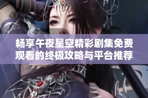畅享午夜星空精彩剧集免费观看的终极攻略与平台推荐