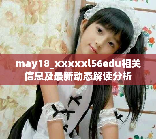 may18_xxxxxl56edu相关信息及最新动态解读分析