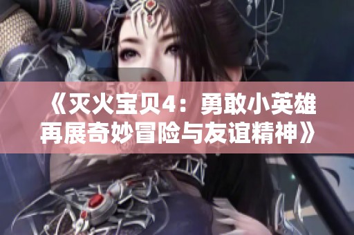 《灭火宝贝4：勇敢小英雄再展奇妙冒险与友谊精神》