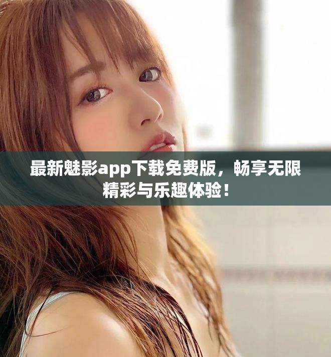 最新魅影app下载免费版，畅享无限精彩与乐趣体验！