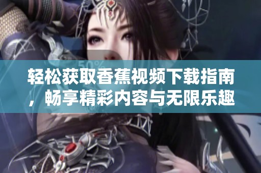轻松获取香蕉视频下载指南，畅享精彩内容与无限乐趣