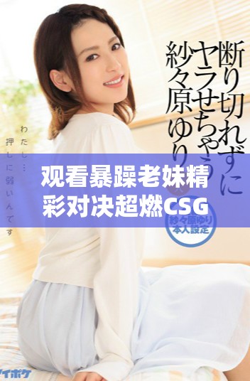 观看暴躁老妹精彩对决超燃CSGO游戏瞬间