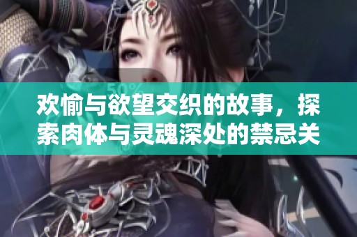欢愉与欲望交织的故事，探索肉体与灵魂深处的禁忌关系