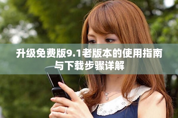 升级免费版9.1老版本的使用指南与下载步骤详解