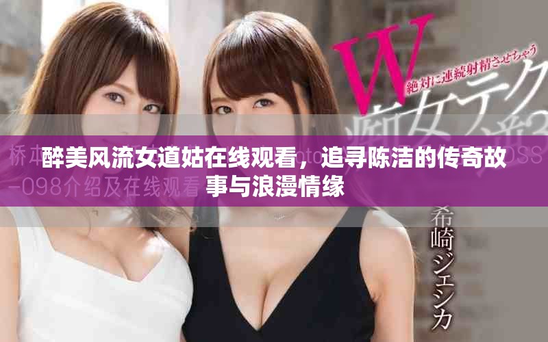 醉美风流女道姑在线观看，追寻陈洁的传奇故事与浪漫情缘