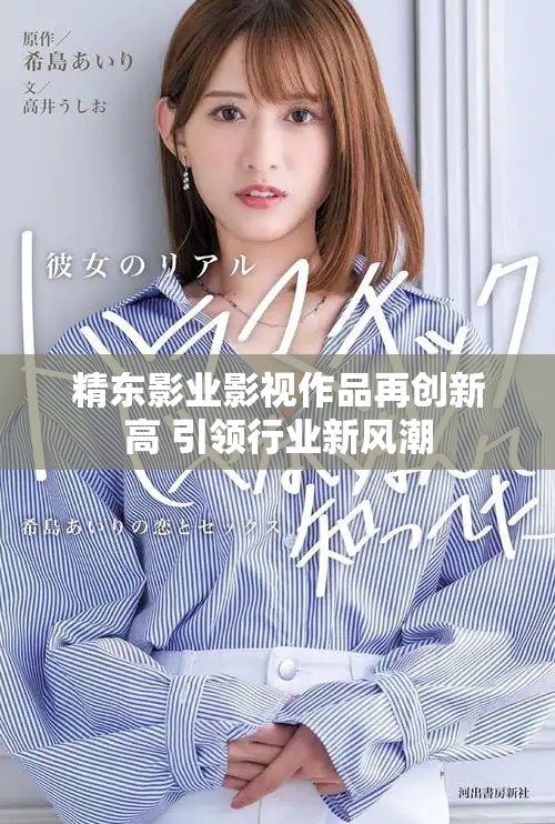精东影业影视作品再创新高 引领行业新风潮