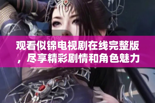 观看似锦电视剧在线完整版，尽享精彩剧情和角色魅力