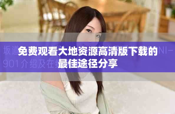 免费观看大地资源高清版下载的最佳途径分享