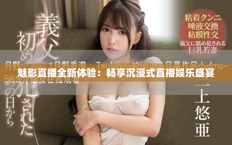 魅影直播全新体验：畅享沉浸式直播娱乐盛宴