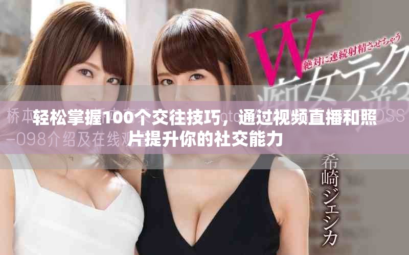 轻松掌握100个交往技巧，通过视频直播和照片提升你的社交能力