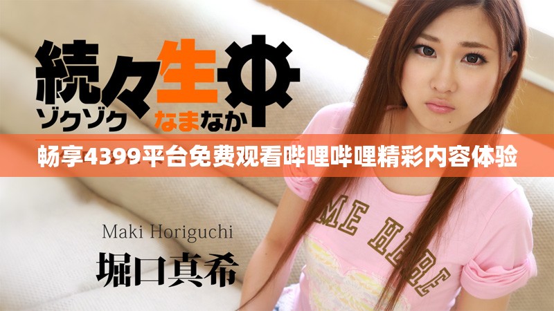 畅享4399平台免费观看哔哩哔哩精彩内容体验